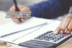 Kamboçya'da Banka Hesabı Açmak: En İyi Bankalar Hangileri?