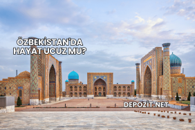 Özbekistan'da Hayat Ucuz mu?