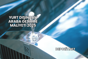 Yurt Dışından Araba Getirme Maliyeti 2025