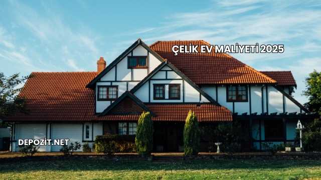 Çelik Ev Maliyeti 2025