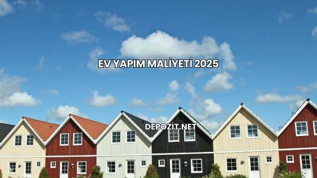 Ev Yapım Maliyeti 2025