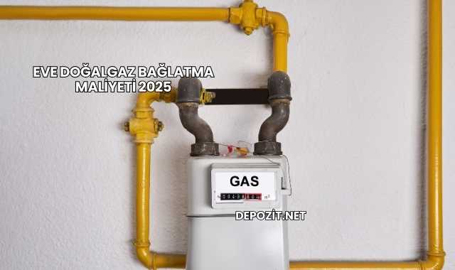 Eve Doğalgaz Bağlatma Maliyeti 2025