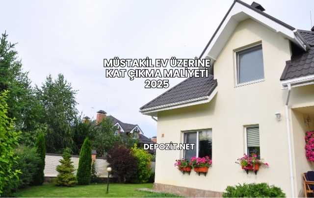Müstakil Ev Üzerine Kat Çıkma Maliyeti 2025