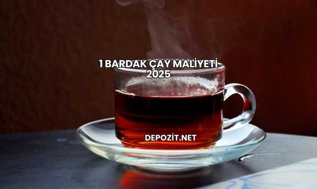 1 Bardak Çay Maliyeti 2025