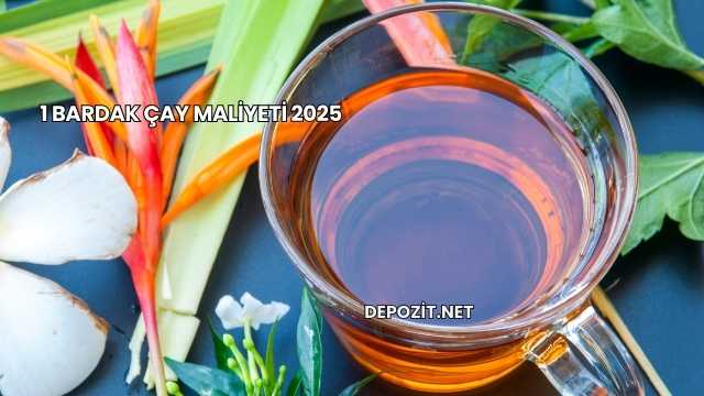 1 Bardak Çay Maliyeti 2025