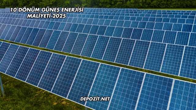 10 Dönüm Güneş Enerjisi Maliyeti 2025