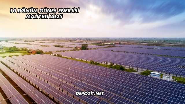 10 Dönüm Güneş Enerjisi Maliyeti 2025