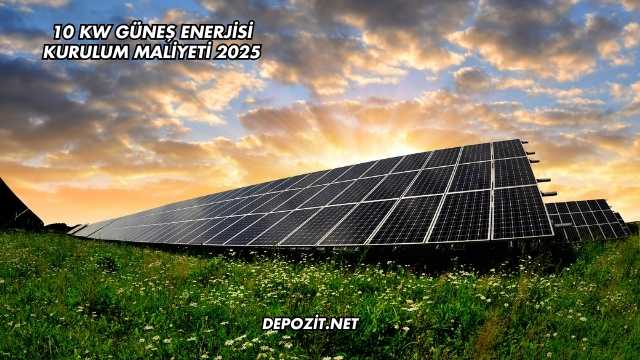 10 Kw Güneş Enerjisi Kurulum Maliyeti 2025