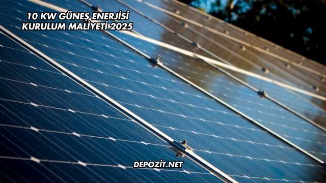 10 Kw Güneş Enerjisi Kurulum Maliyeti 2025