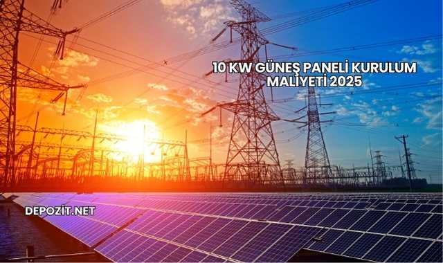 10 Kw Güneş Paneli Kurulum Maliyeti 2025