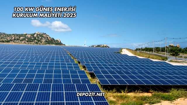 100 kW Güneş Enerjisi Kurulum Maliyeti 2025