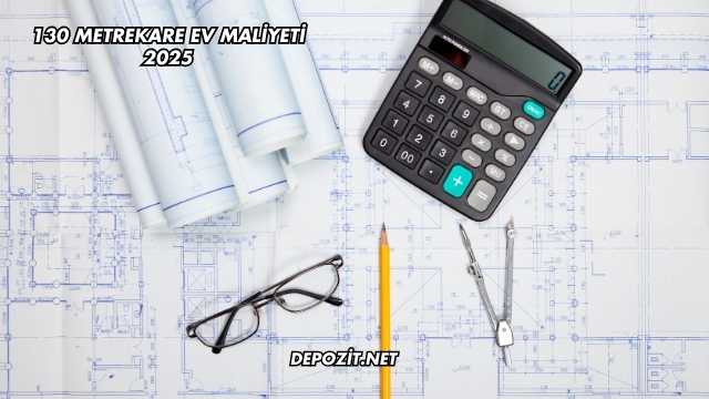 130 Metrekare Ev Maliyeti 2025