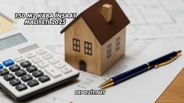 150 m2 Kaba İnşaat Maliyeti 2025