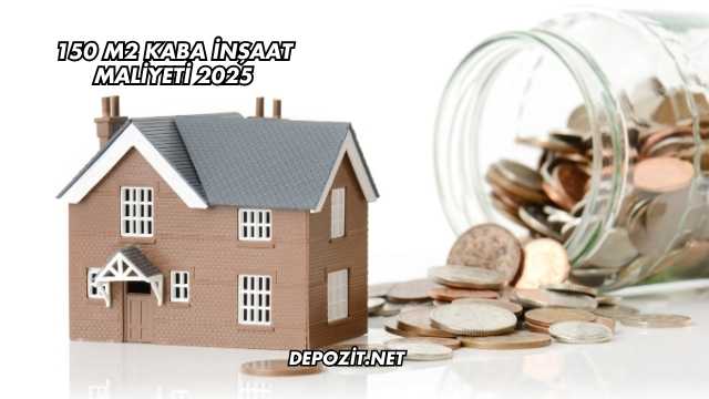 150 m2 Kaba İnşaat Maliyeti 2025