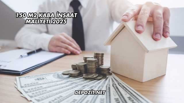 150 m2 Kaba İnşaat Maliyeti 2025