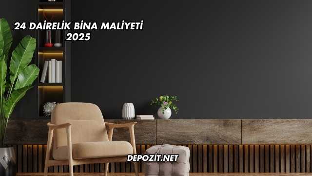 24 Dairelik Bina Maliyeti 2025