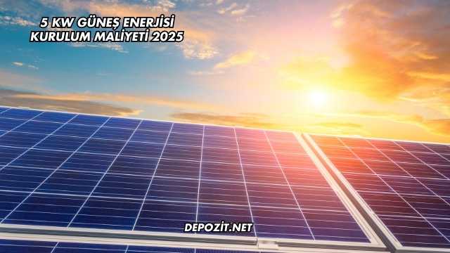 5 Kw Güneş Enerjisi Kurulum Maliyeti 2025