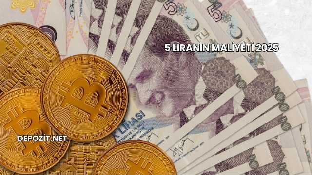 5 Liranın Maliyeti 2025