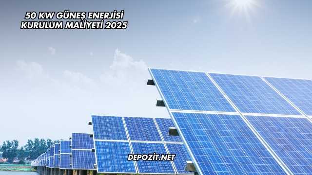 50 Kw Güneş Enerjisi Kurulum Maliyeti 2025
