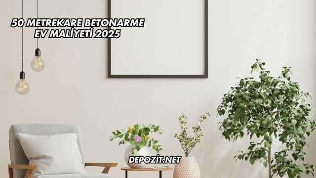 50 Metrekare Betonarme Ev Maliyeti 2025