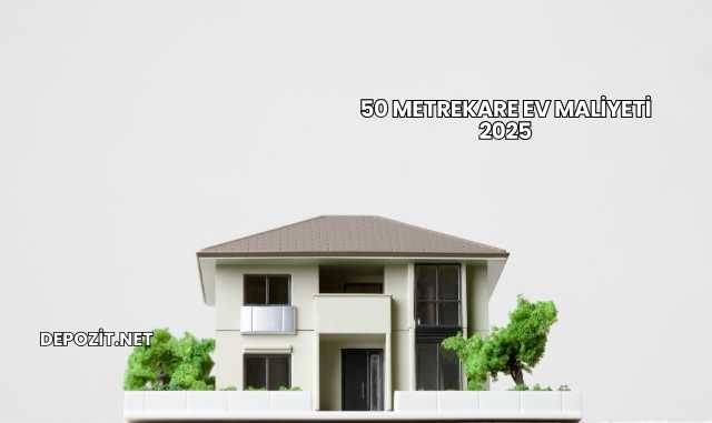 50 Metrekare Ev Maliyeti 2025