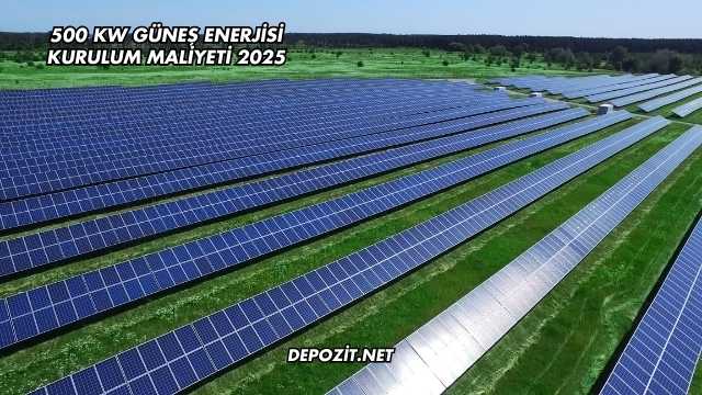 500 kW Güneş Enerjisi Kurulum Maliyeti 2025