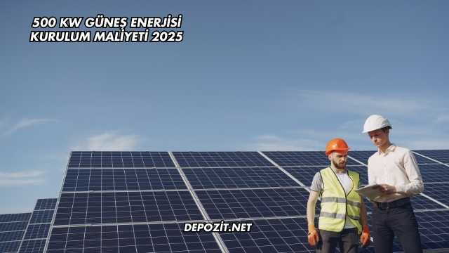 500 kW Güneş Enerjisi Kurulum Maliyeti 2025