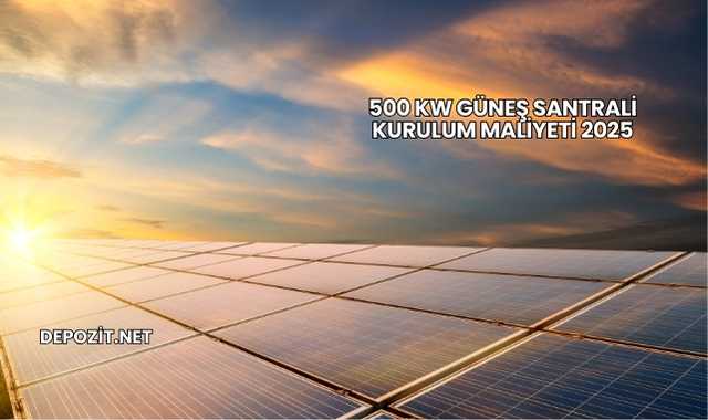 500 kW Güneş Santrali Kurulum Maliyeti 2025