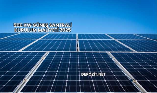 500 kW Güneş Santrali Kurulum Maliyeti 2025