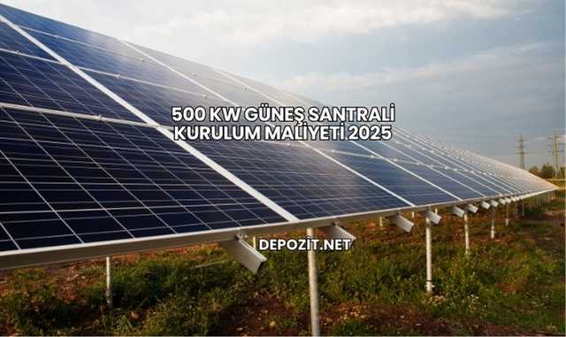500 kW Güneş Santrali Kurulum Maliyeti 2025