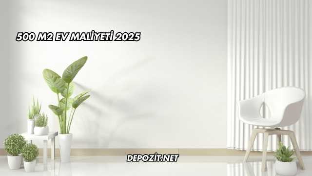 500 m2 Ev Maliyeti 2025
