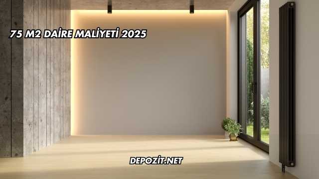 75 m2 Daire Maliyeti 2025