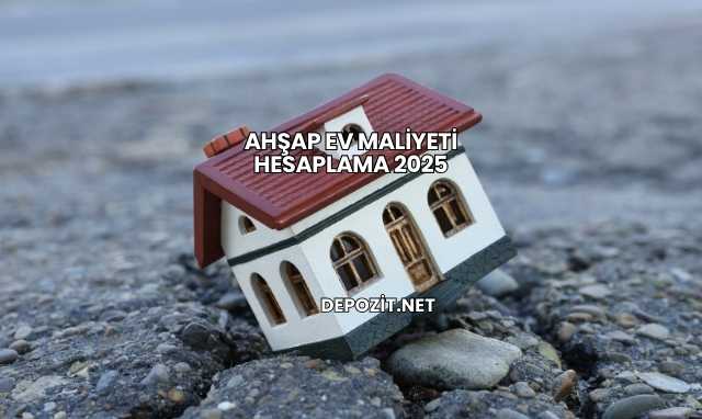 Ahşap Ev Maliyeti Hesaplama 2025
