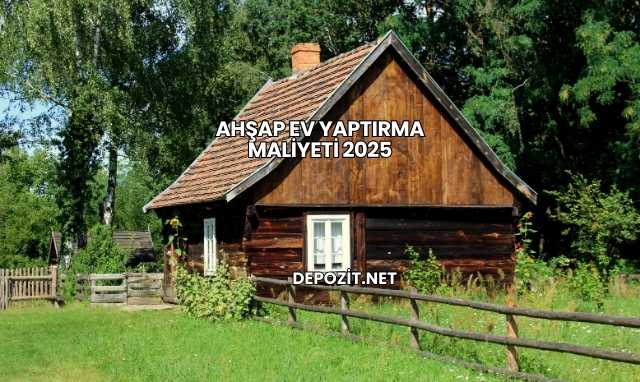 Ahşap Ev Yaptırma Maliyeti 2025