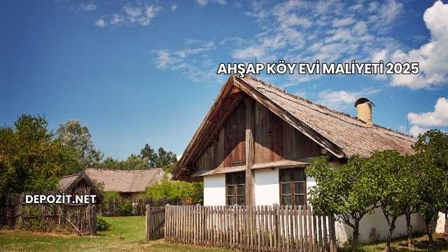 Ahşap Köy Evi Maliyeti 2025