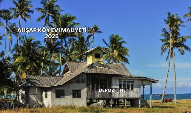 Ahşap Köy Evi Maliyeti 2025