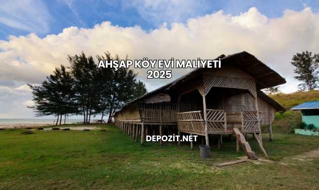 Ahşap Köy Evi Maliyeti 2025