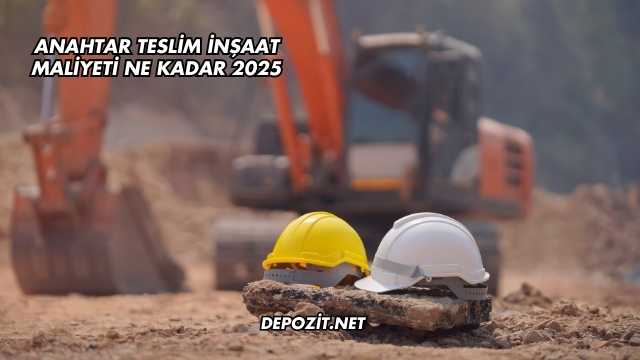 Anahtar Teslim İnşaat Maliyeti Ne Kadar 2025