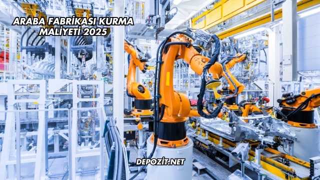 Araba Fabrikası Kurma Maliyeti 2025