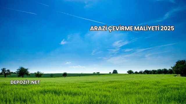 Arazi Çevirme Maliyeti 2025