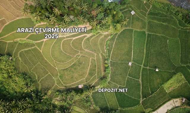 Arazi Çevirme Maliyeti 2025