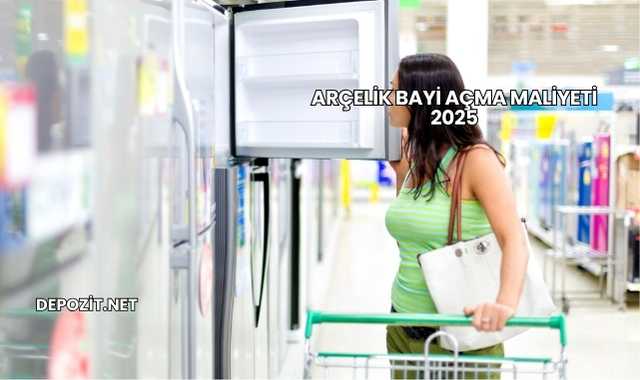 Arçelik Bayi Açma Maliyeti 2025