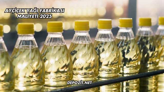 Ayçiçek Yağı Fabrikası Maliyeti 2025