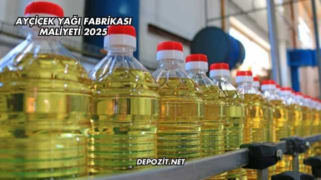 Ayçiçek Yağı Fabrikası Maliyeti 2025