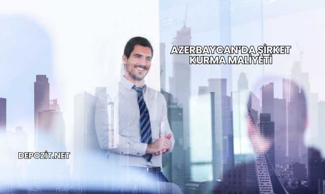 Azerbaycan’da Şirket Kurma Maliyeti