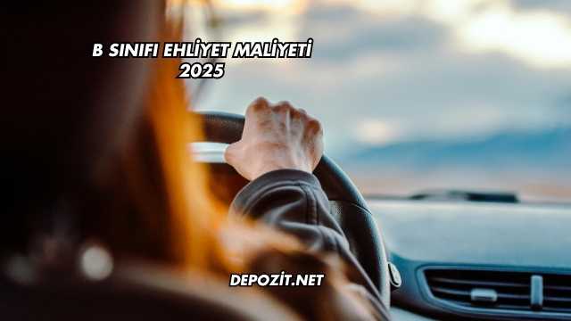 B Sınıfı Ehliyet Maliyeti 2025
