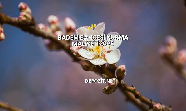Badem Bahçesi Kurma Maliyeti 2025