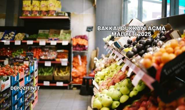 Bakkal Dükkanı Açma Maliyeti 2025