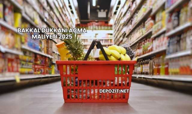 Bakkal Dükkanı Açma Maliyeti 2025