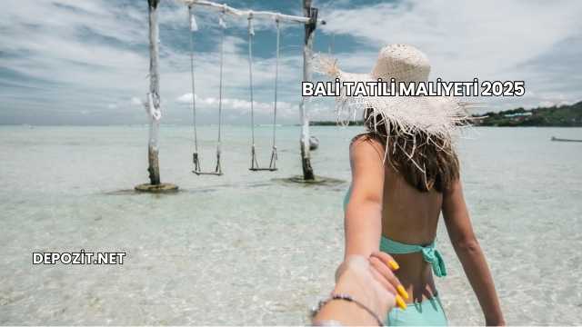 Bali Tatili Maliyeti 2025